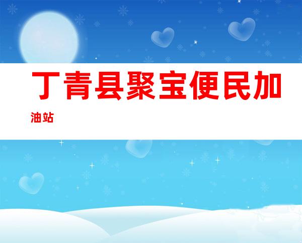 丁青县聚宝便民加油站