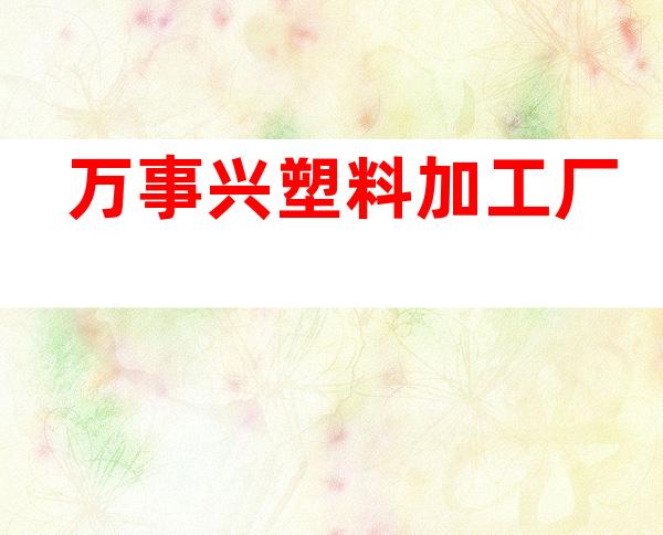 万事兴塑料加工厂