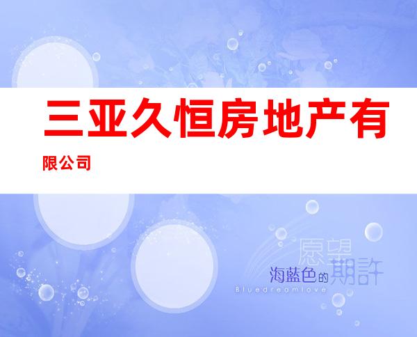 三亚久恒房地产有限公司