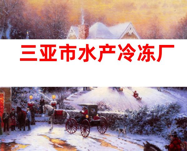 三亚市水产冷冻厂