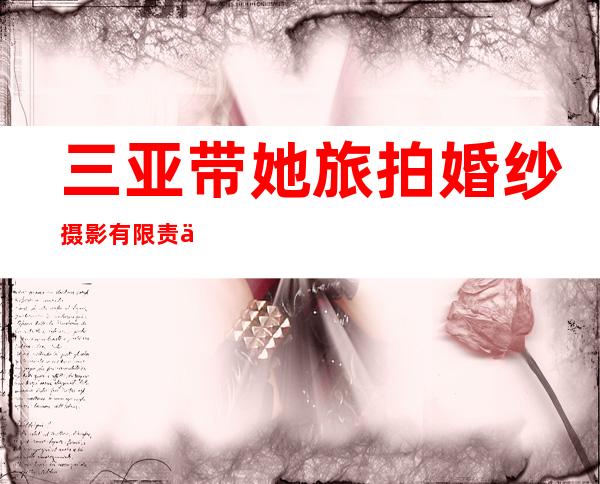 三亚带她旅拍婚纱摄影有限责任公司