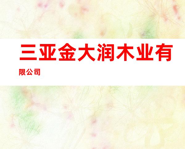 三亚金大润木业有限公司