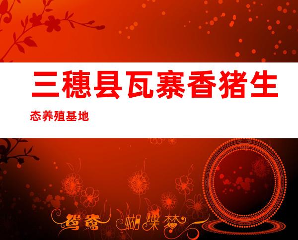 三穗县瓦寨香猪生态养殖基地