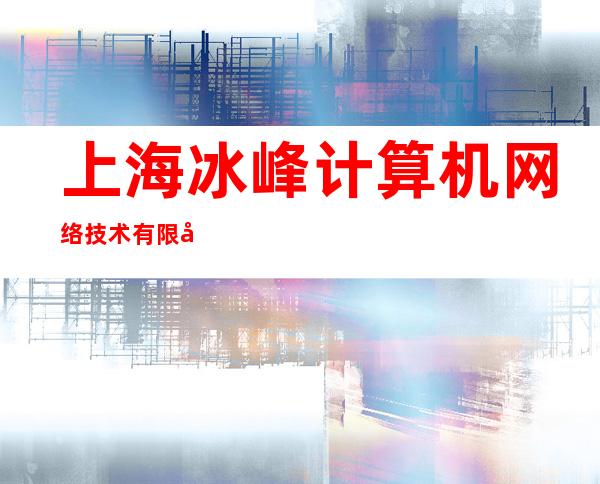 上海冰峰计算机网络技术有限公司