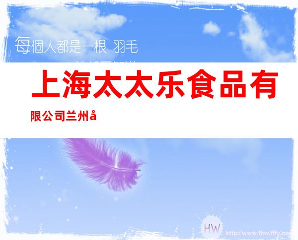 上海太太乐食品有限公司兰州分公司