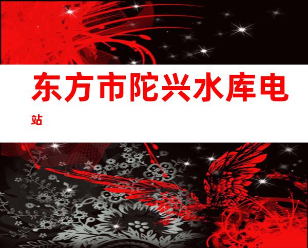 东方市陀兴水库电站