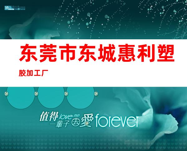 东莞市东城惠利塑胶加工厂