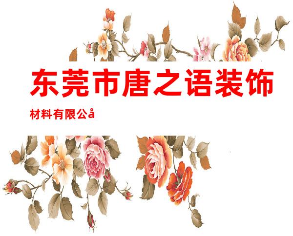 东莞市唐之语装饰材料有限公司