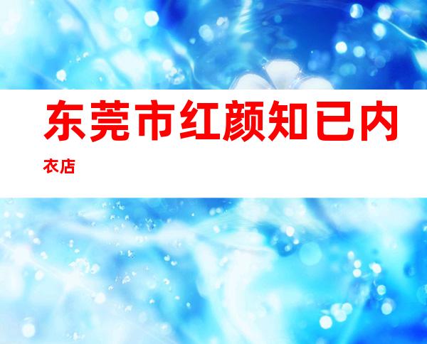 东莞市红颜知已内衣店