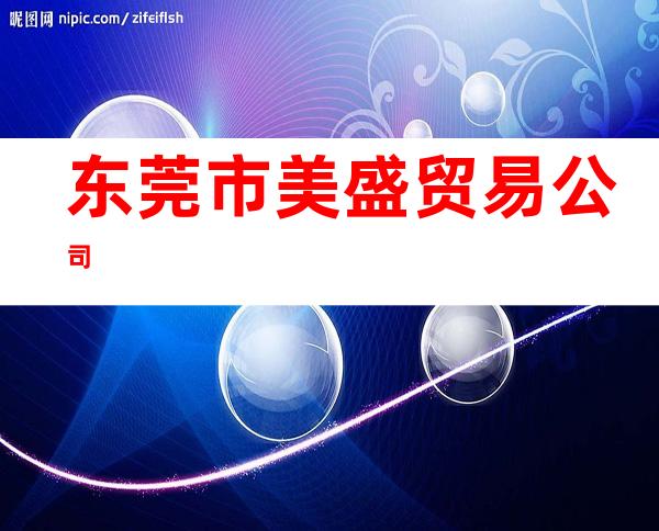 东莞市美盛贸易公司
