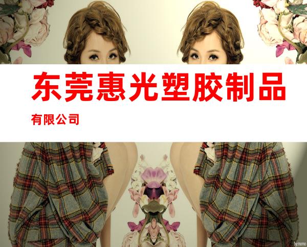 东莞惠光塑胶制品有限公司