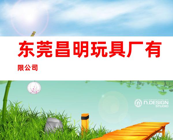 东莞昌明玩具厂有限公司