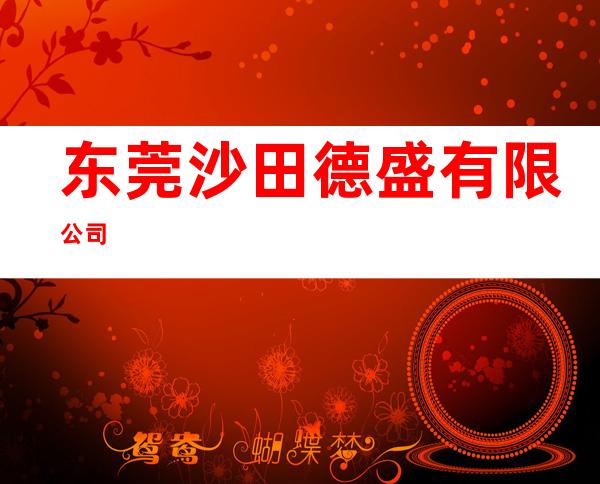 东莞沙田德盛有限公司