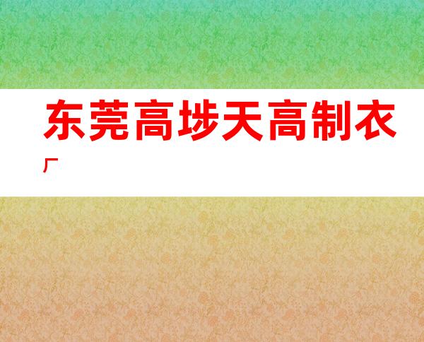 东莞高埗天高制衣厂