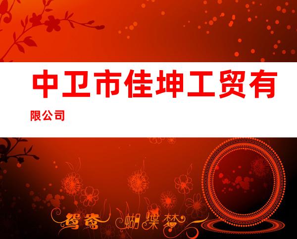 中卫市佳坤工贸有限公司