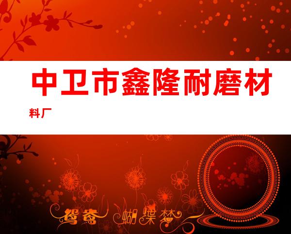 中卫市鑫隆耐磨材料厂