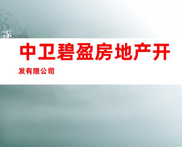 中卫碧盈房地产开发有限公司