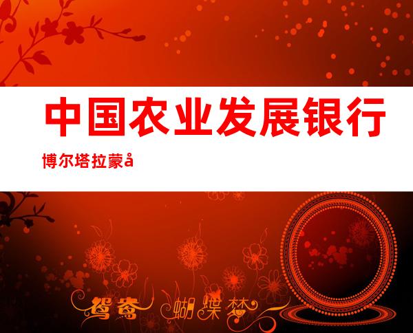 中国农业发展银行博尔塔拉蒙古自治州分行