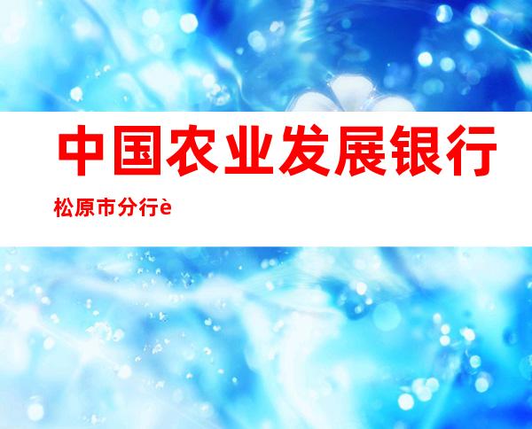 中国农业发展银行松原市分行营业部