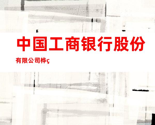 中国工商银行股份有限公司桦甸支行