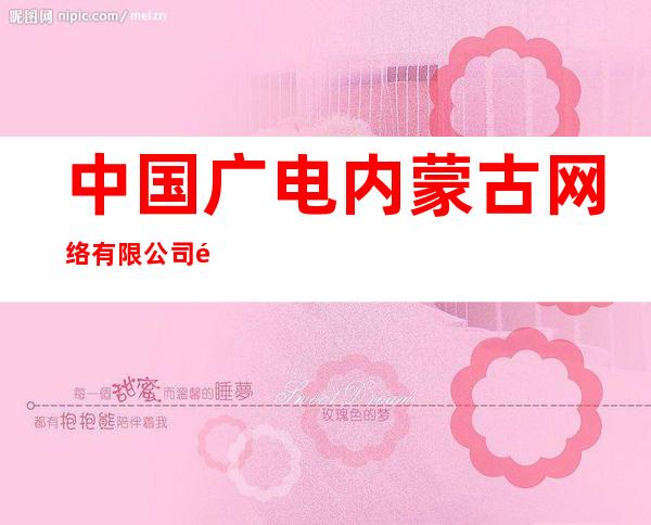 中国广电内蒙古网络有限公司鄂尔多斯市分公司康巴什区呼和塔拉路锦秀营业厅