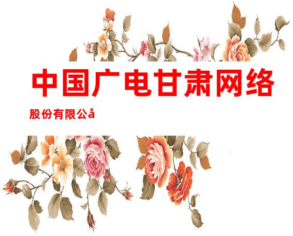 中国广电甘肃网络股份有限公司景泰县分公司