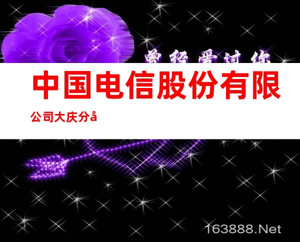 中国电信股份有限公司大庆分公司会战大街营业厅