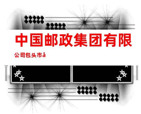中国邮政集团有限公司包头市幸福路支局