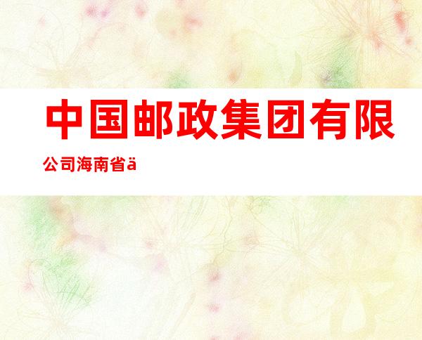 中国邮政集团有限公司海南省东方市营业中心