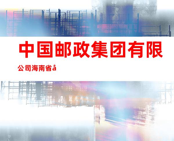 中国邮政集团有限公司海南省屯昌县分公司