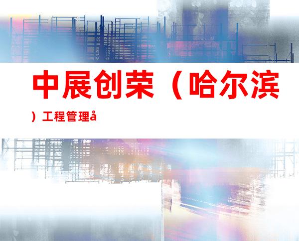 中展创荣(哈尔滨)工程管理咨询有限公司
