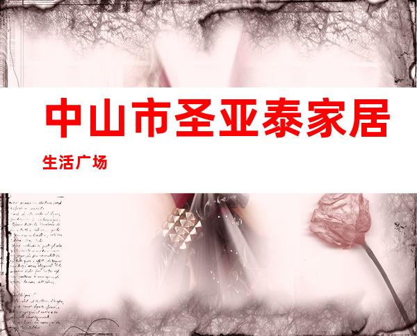 中山市圣亚泰家居生活广场