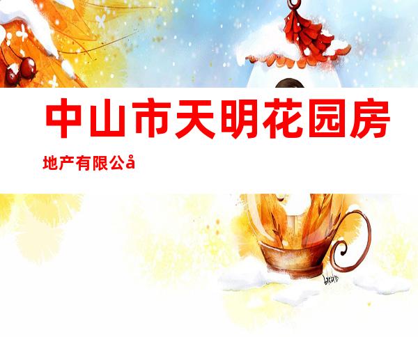 中山市天明花园房地产有限公司