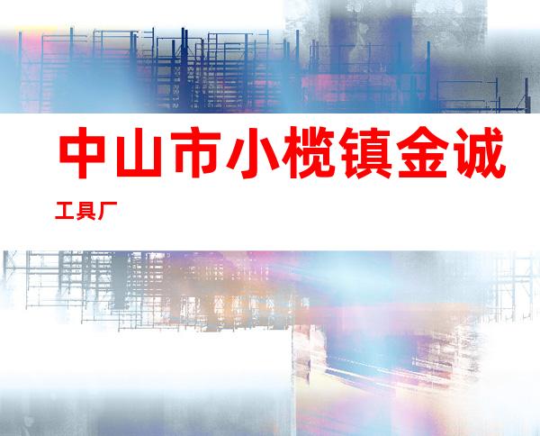 中山市小榄镇金诚工具厂