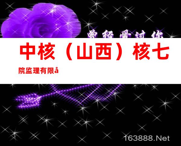 中核（山西）核七院监理有限公司