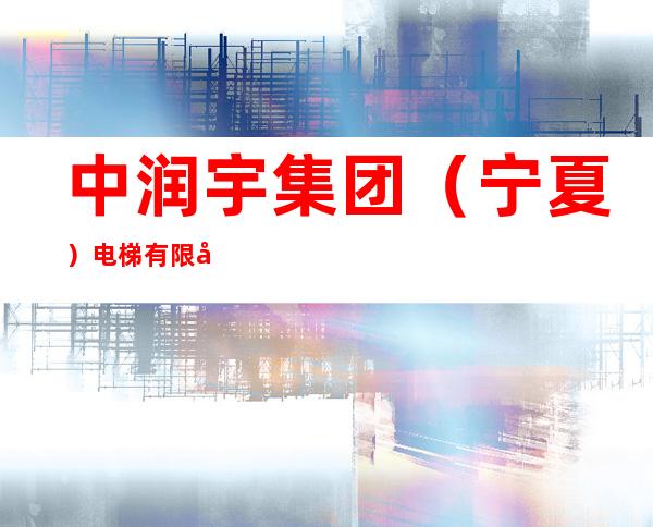 中润宇集团（宁夏）电梯有限公司