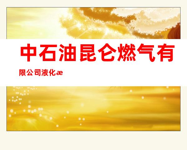 中石油昆仑燃气有限公司液化气哈尔滨分公司