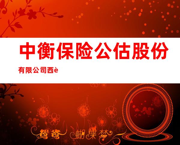 中衡保险公估股份有限公司西藏分公司