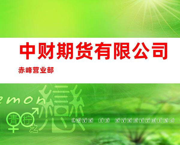 中财期货有限公司赤峰营业部