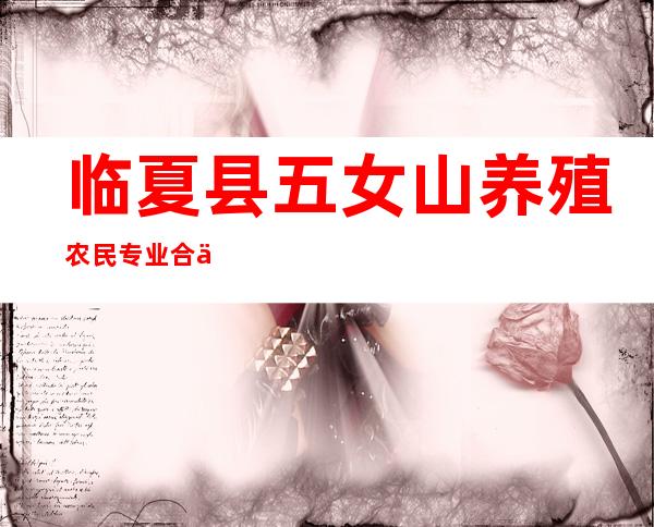 临夏县五女山养殖农民专业合作社