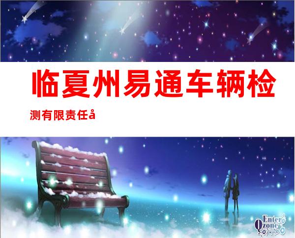临夏州易通车辆检测有限责任公司