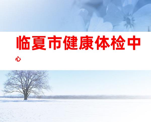 临夏市健康体检中心