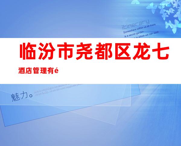 临汾市尧都区龙七酒店管理有限公司