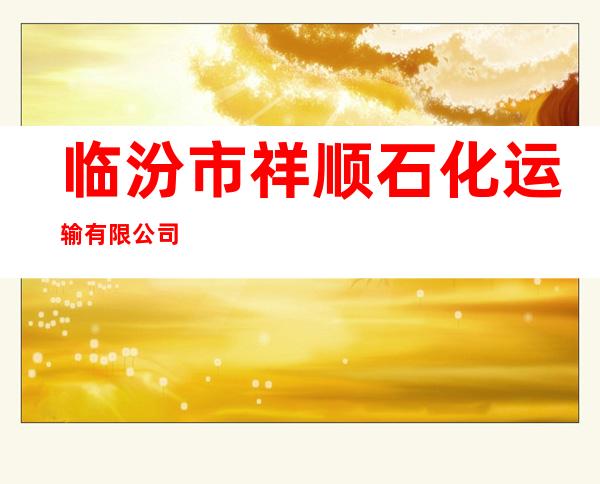 临汾市祥顺石化运输有限公司