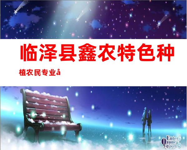 临泽县鑫农特色种植农民专业合作社