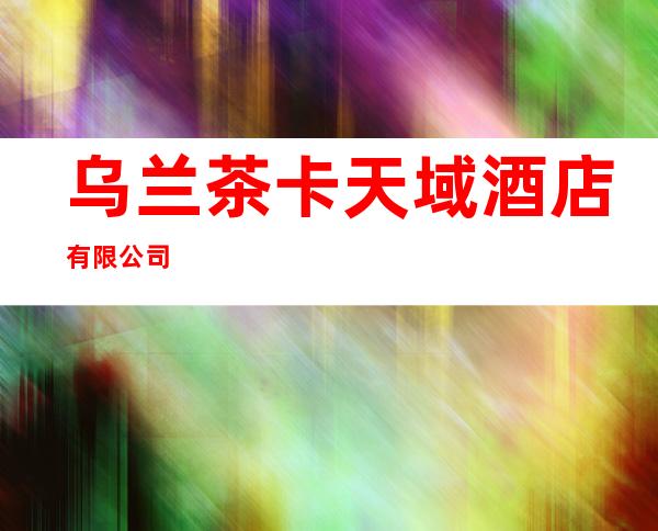 乌兰茶卡天域酒店有限公司