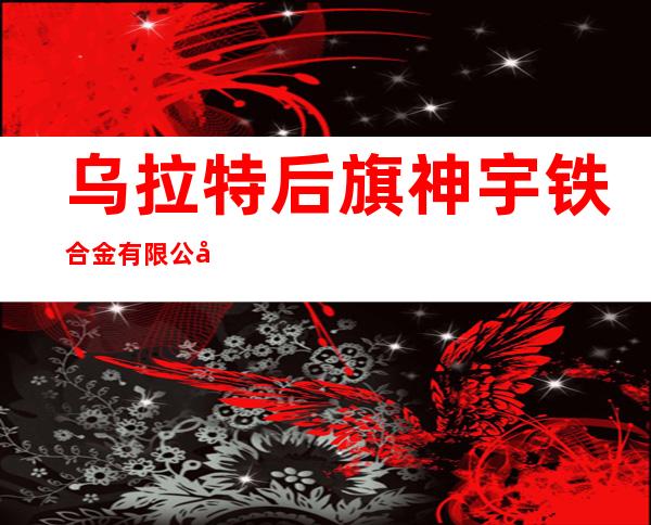 乌拉特后旗神宇铁合金有限公司