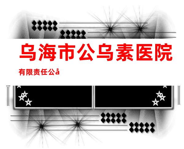 乌海市公乌素医院有限责任公司