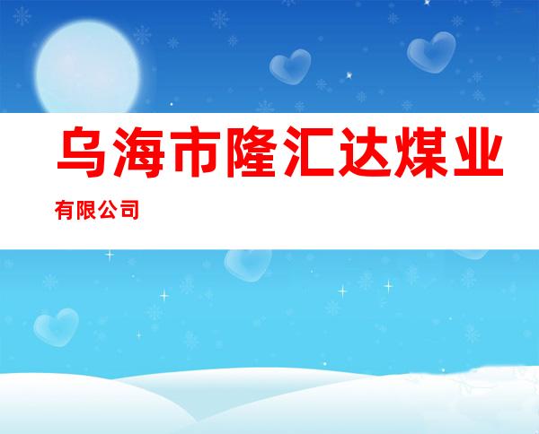 乌海市隆汇达煤业有限公司