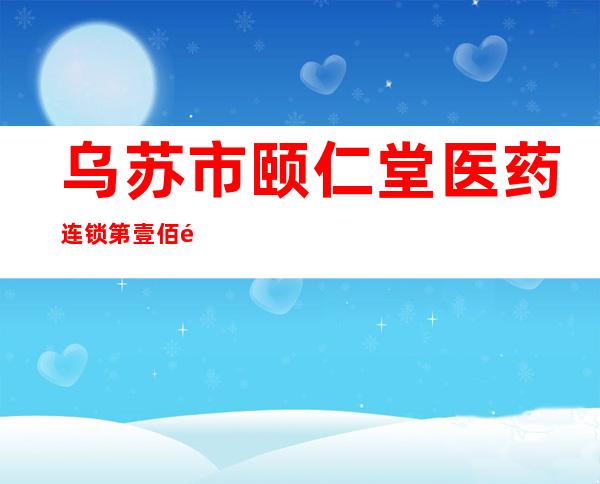 乌苏市颐仁堂医药连锁第壹佰零贰店